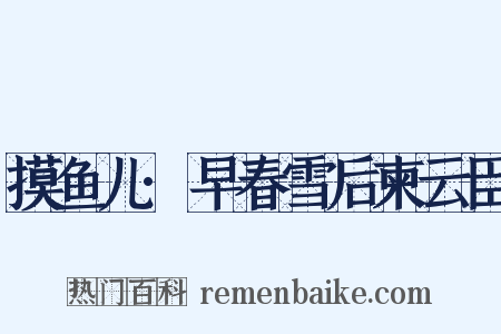 摸鱼儿·早春雪后柬云臣是什么意思的图片